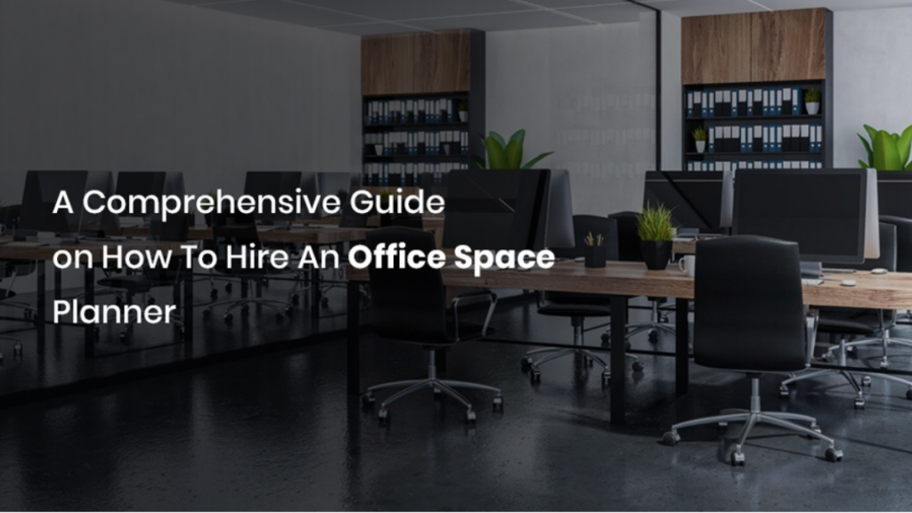 A Comprehensive Guide on How to Hire an Office Space Planner