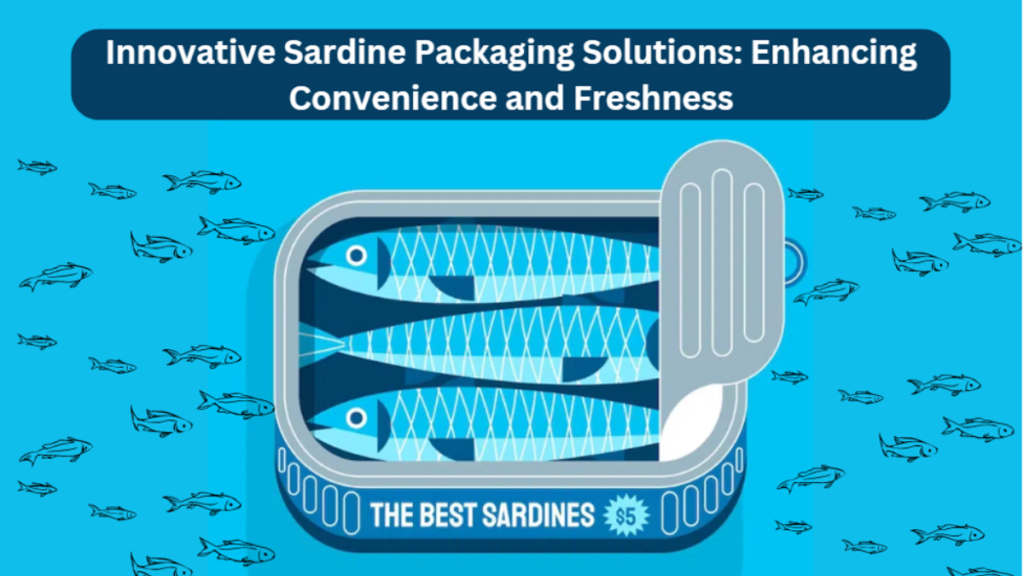 Innovative Sardine Packaging Solutions Enhancing Convenience and Freshness